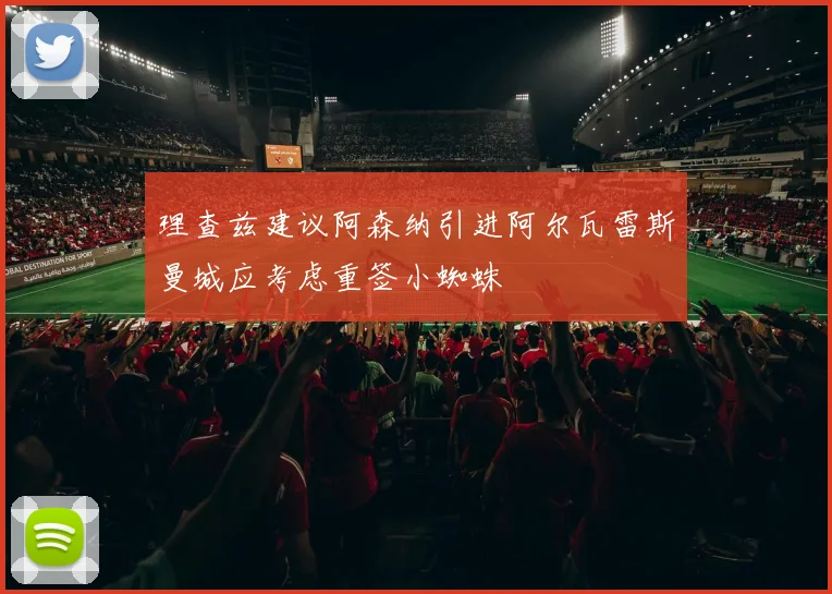 理查兹建议阿森纳引进阿尔瓦雷斯曼城应考虑重签小蜘蛛