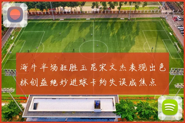 海牛半场狂胜玉昆宋文杰表现出色林创益绝妙进球卡约失误成焦点