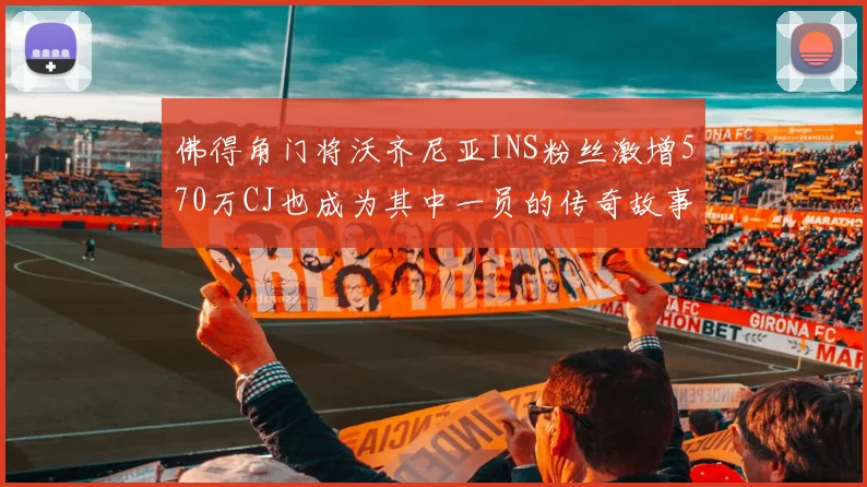 佛得角门将沃齐尼亚INS粉丝激增570万CJ也成为其中一员的传奇故事