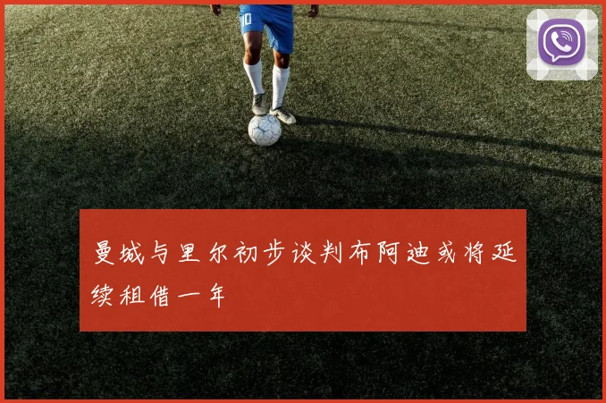 曼城与里尔初步谈判布阿迪或将延续租借一年